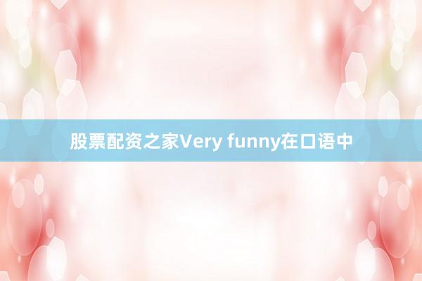 股票配资之家Very funny在口语中