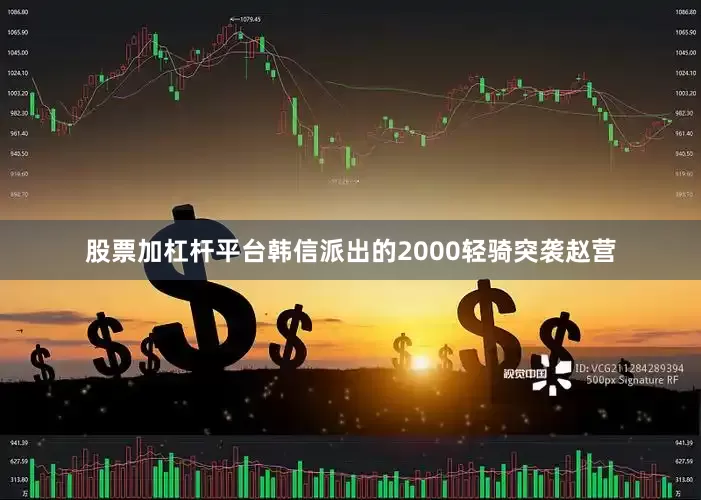 股票加杠杆平台韩信派出的2000轻骑突袭赵营