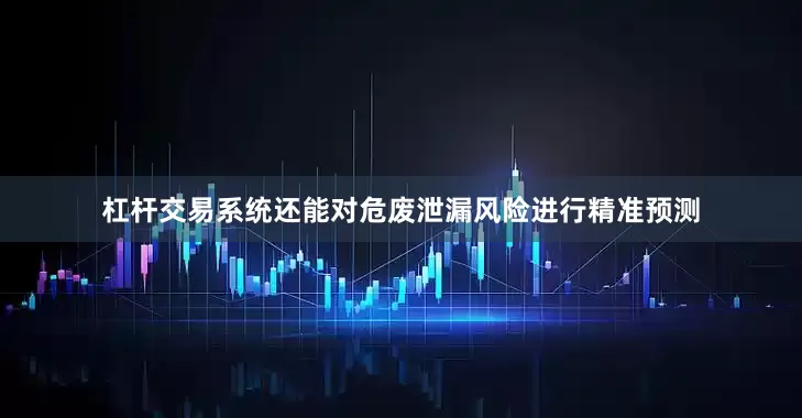 杠杆交易系统还能对危废泄漏风险进行精准预测