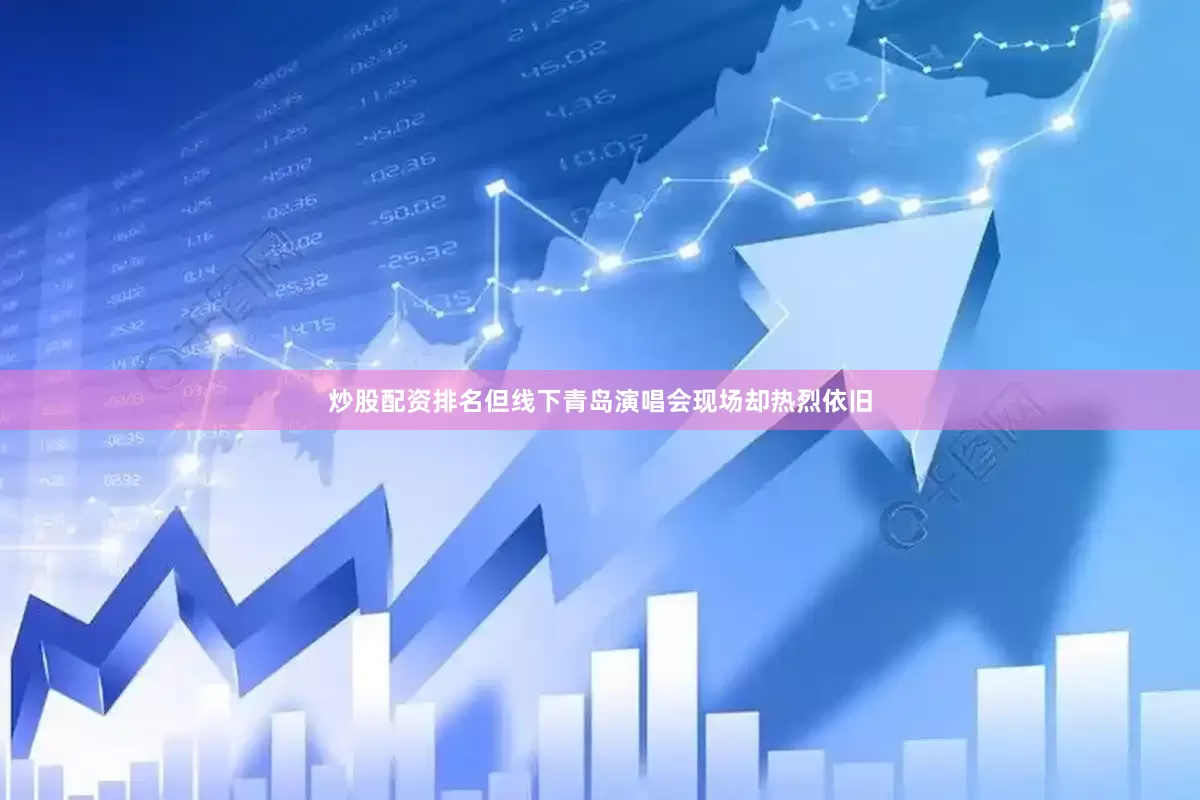 炒股配资排名但线下青岛演唱会现场却热烈依旧
