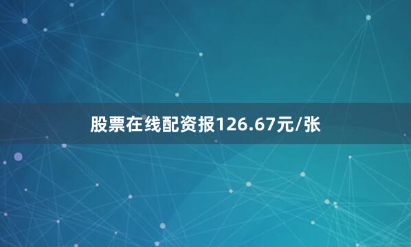 股票在线配资报126.67元/张