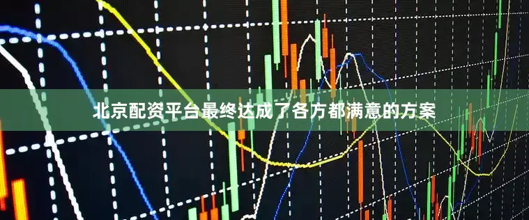 北京配资平台最终达成了各方都满意的方案