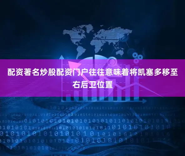 配资著名炒股配资门户往往意味着将凯塞多移至右后卫位置