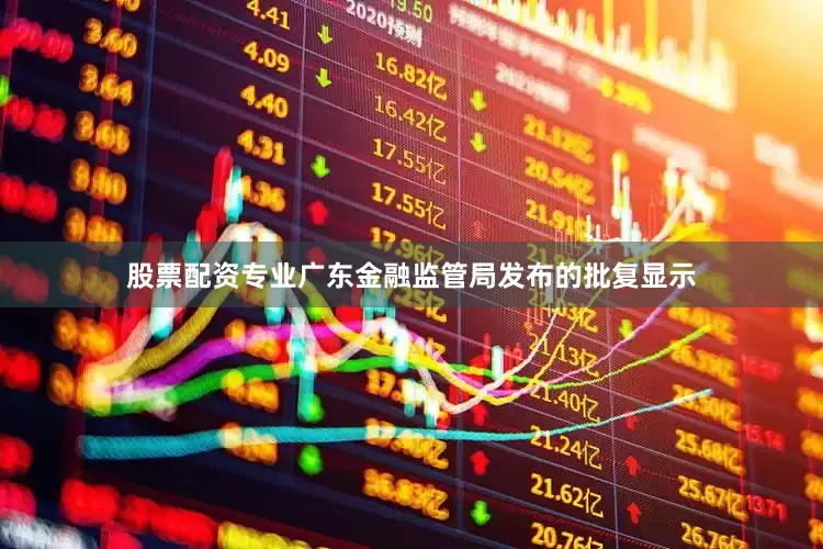 股票配资专业广东金融监管局发布的批复显示