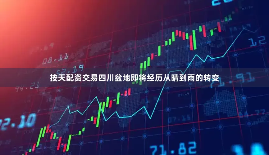 按天配资交易四川盆地即将经历从晴到雨的转变