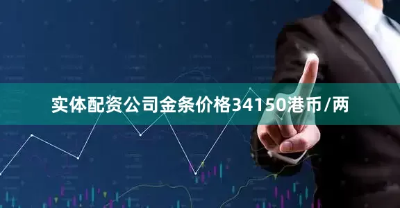 实体配资公司金条价格34150港币/两