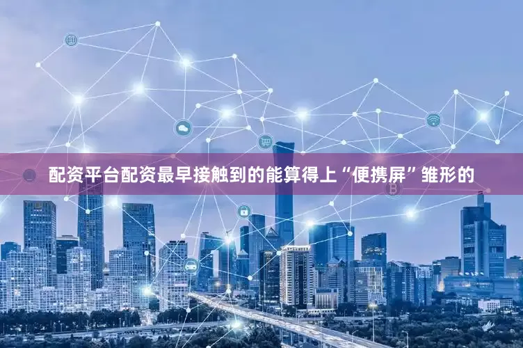 配资平台配资最早接触到的能算得上“便携屏”雏形的