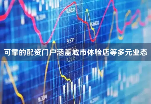可靠的配资门户涵盖城市体验店等多元业态