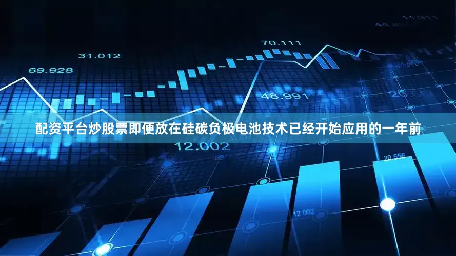 配资平台炒股票即便放在硅碳负极电池技术已经开始应用的一年前