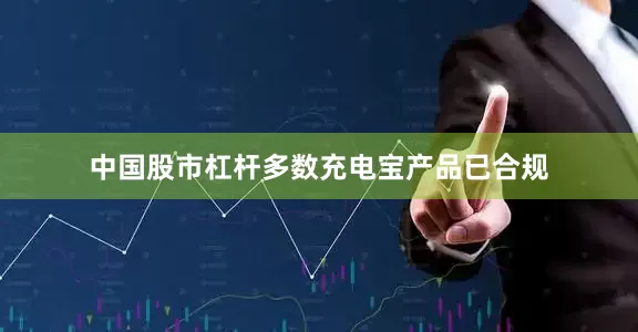 中国股市杠杆多数充电宝产品已合规