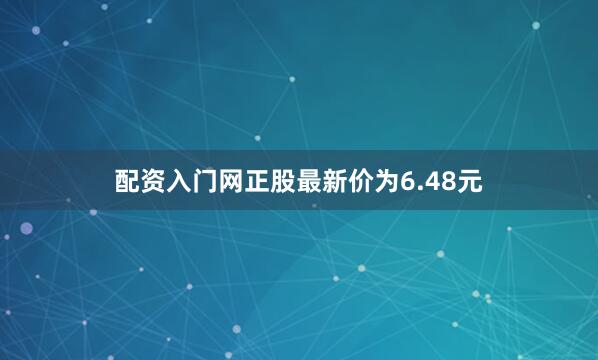 配资入门网正股最新价为6.48元