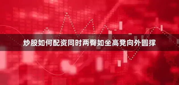炒股如何配资同时两臀如坐高凳向外圆撑