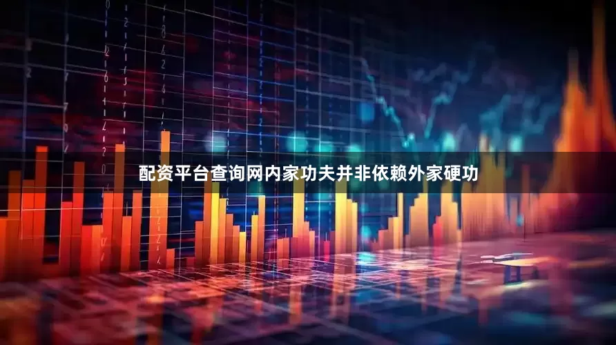 配资平台查询网内家功夫并非依赖外家硬功
