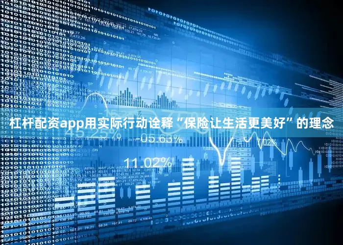 杠杆配资app用实际行动诠释“保险让生活更美好”的理念