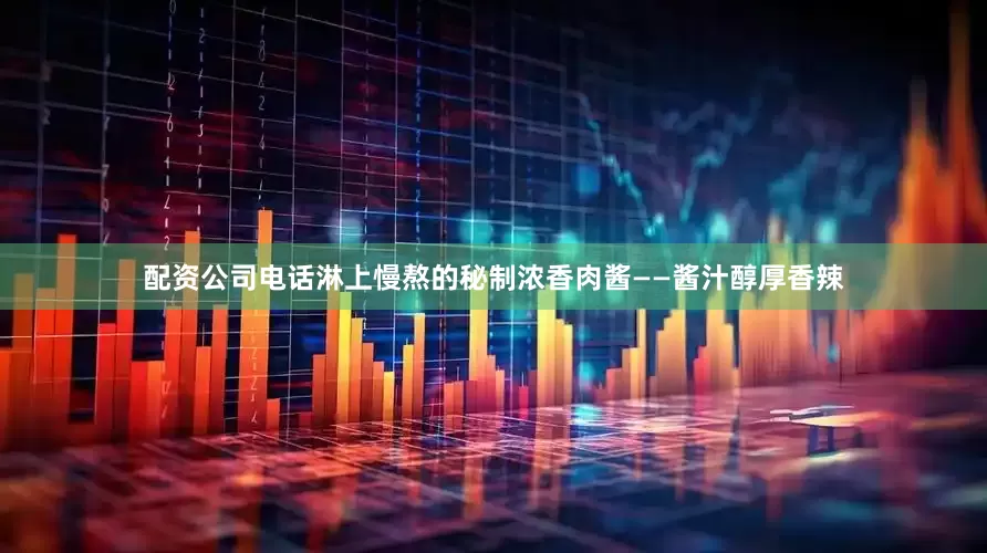 配资公司电话淋上慢熬的秘制浓香肉酱——酱汁醇厚香辣