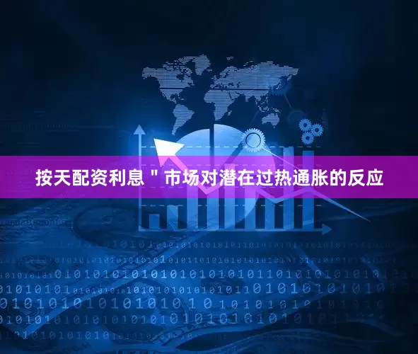按天配资利息＂　　市场对潜在过热通胀的反应