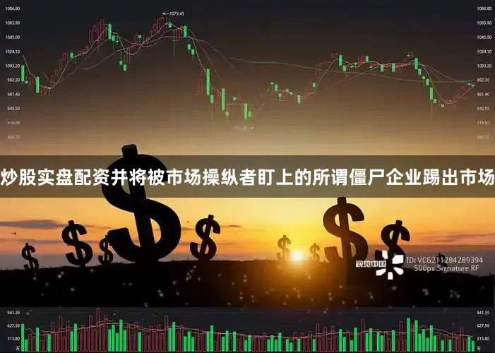 炒股实盘配资并将被市场操纵者盯上的所谓僵尸企业踢出市场
