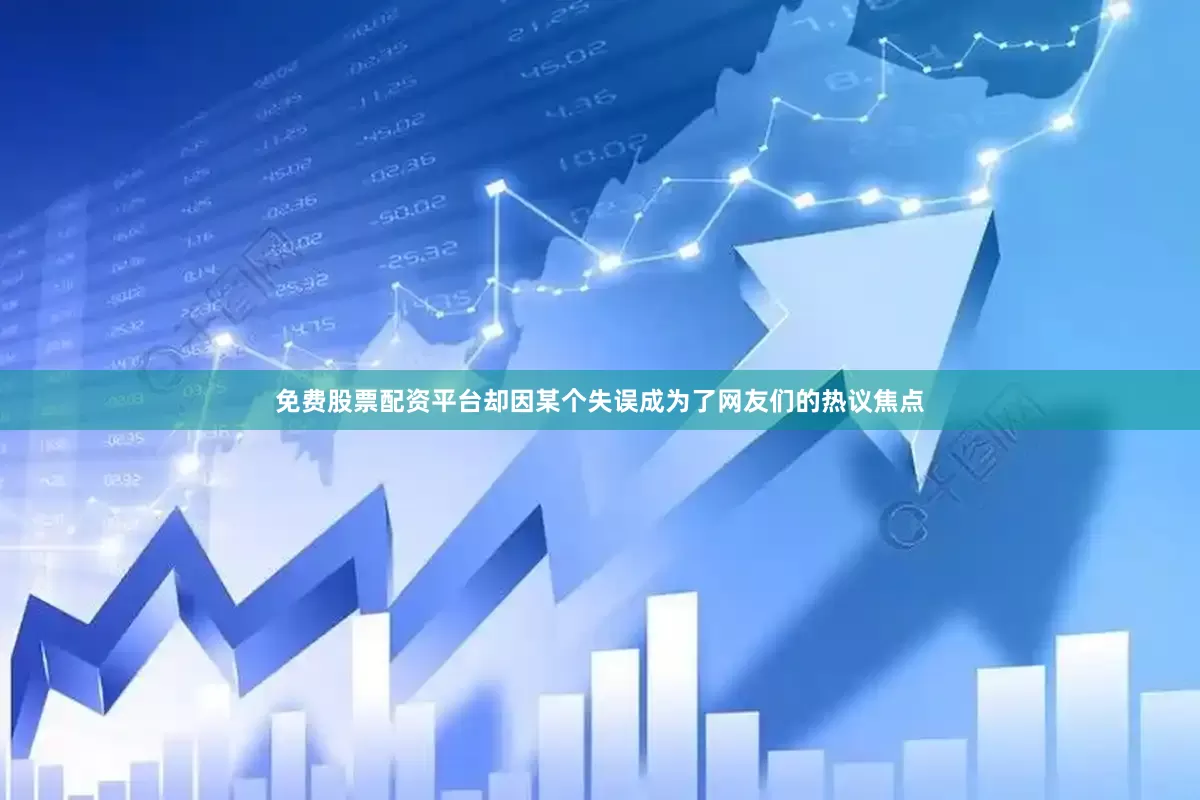 免费股票配资平台却因某个失误成为了网友们的热议焦点