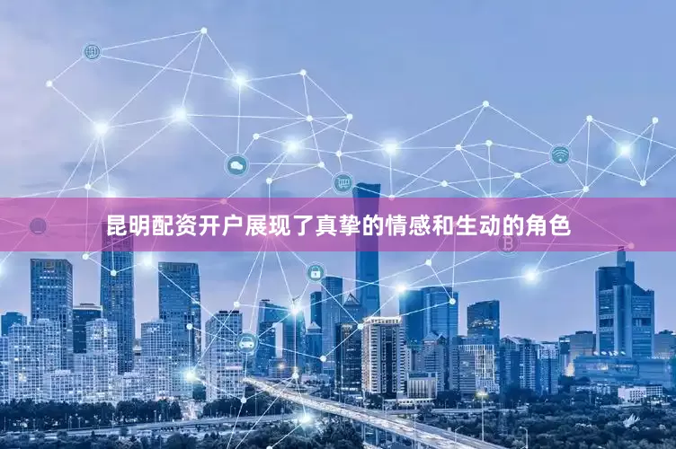 昆明配资开户展现了真挚的情感和生动的角色