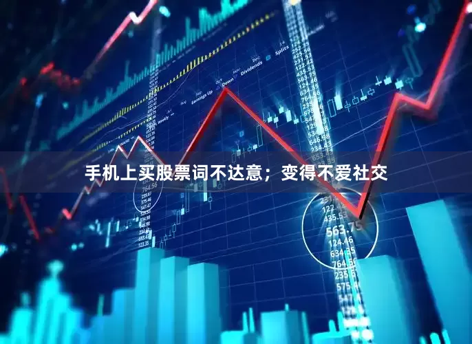 手机上买股票词不达意；变得不爱社交
