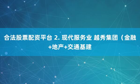 合法股票配资平台 2. 现代服务业 越秀集团（金融+地产+交通基建