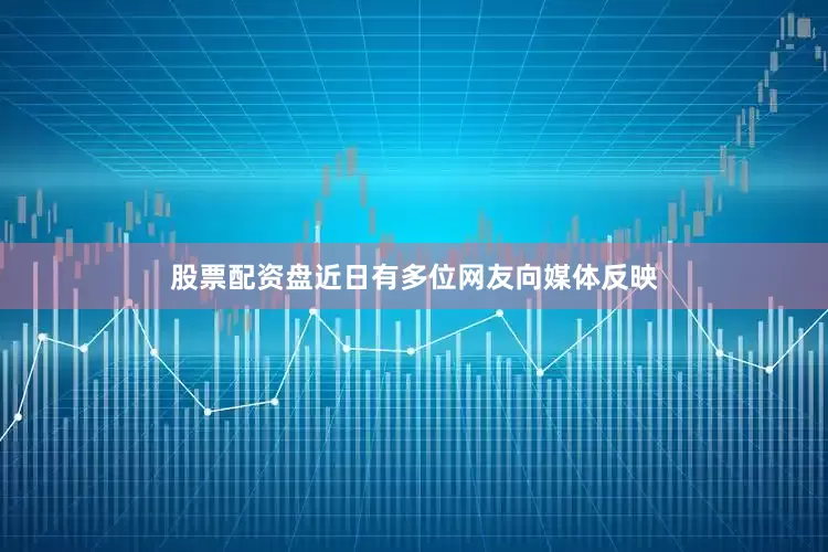 股票配资盘近日有多位网友向媒体反映