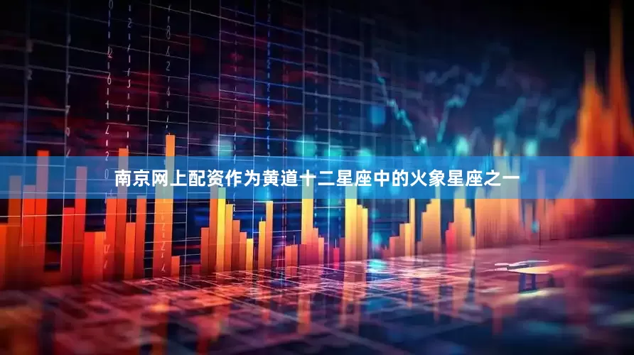 南京网上配资作为黄道十二星座中的火象星座之一