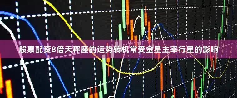 股票配资8倍天秤座的运势转机常受金星主宰行星的影响