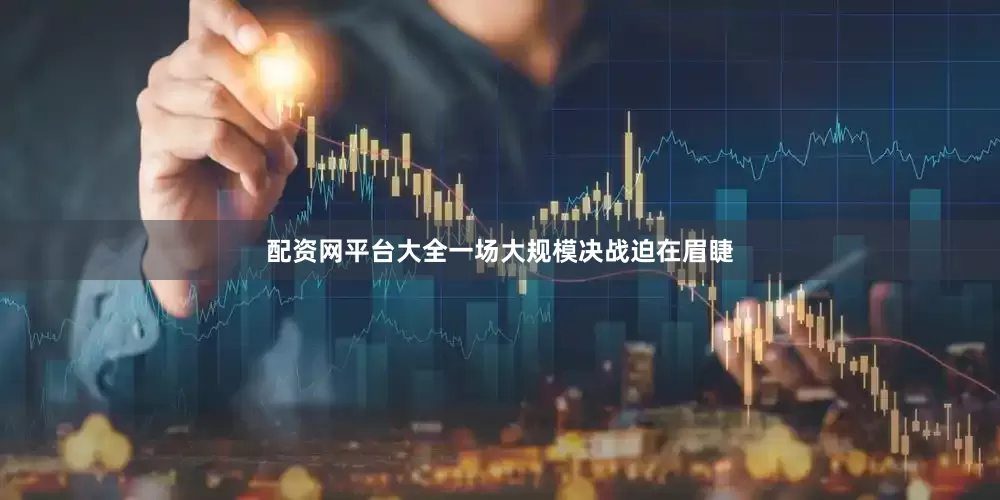 配资网平台大全一场大规模决战迫在眉睫