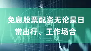 免息股票配资无论是日常出行、工作场合