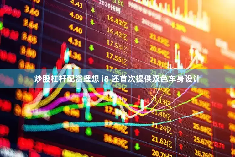 炒股杠杆配资理想 i8 还首次提供双色车身设计