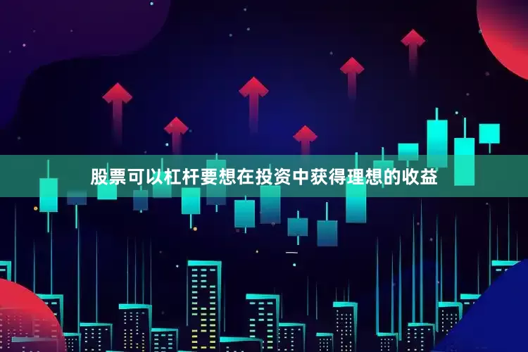 股票可以杠杆要想在投资中获得理想的收益