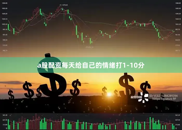a股配资每天给自己的情绪打1-10分