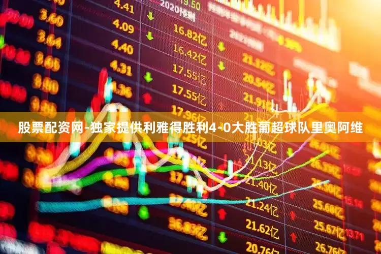 股票配资网-独家提供利雅得胜利4-0大胜葡超球队里奥阿维