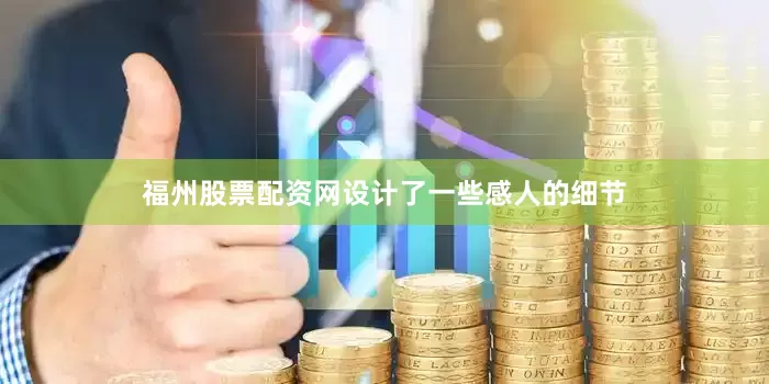 福州股票配资网设计了一些感人的细节