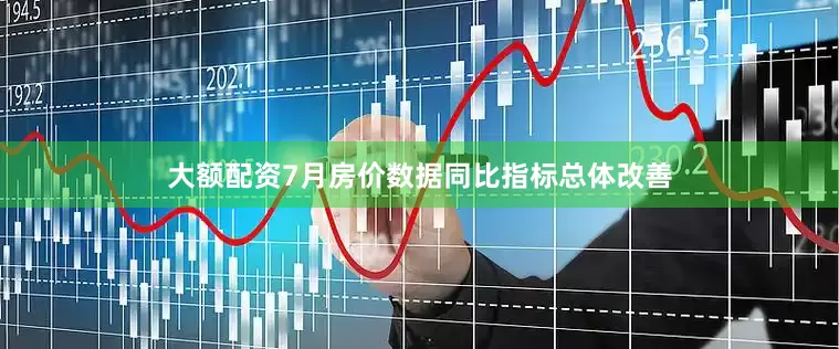 大额配资7月房价数据同比指标总体改善