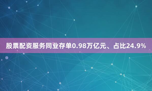 股票配资服务同业存单0.98万亿元、占比24.9%