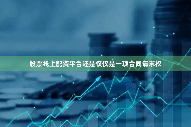 股票线上配资平台还是仅仅是一项合同请求权