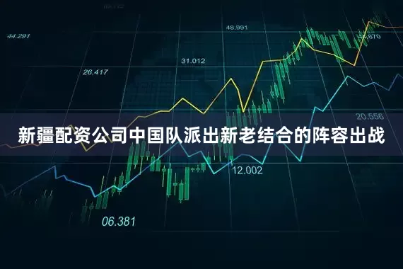 新疆配资公司中国队派出新老结合的阵容出战