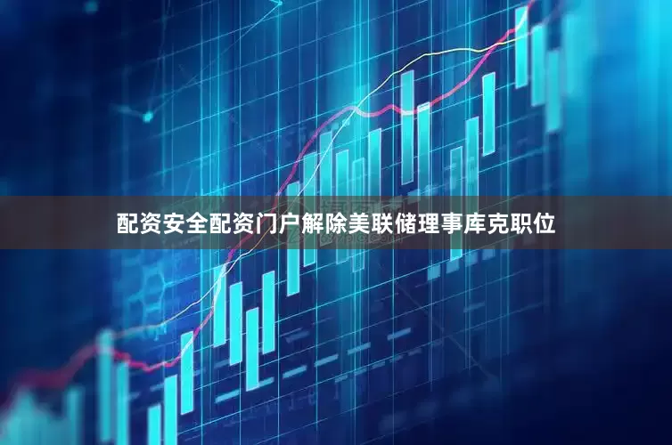 配资安全配资门户解除美联储理事库克职位