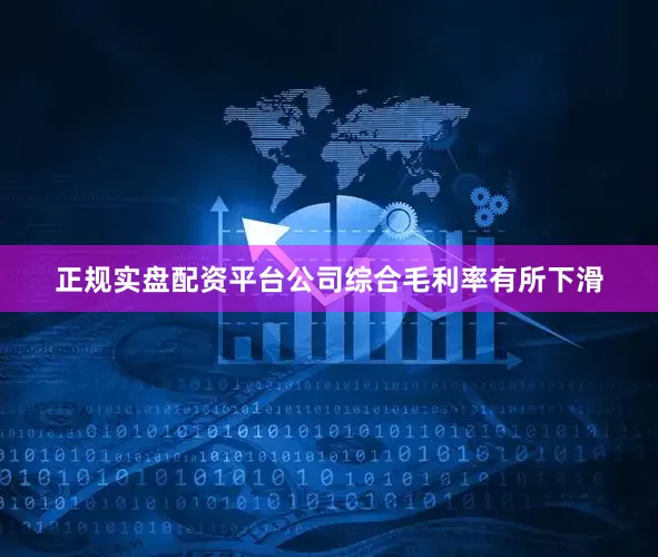 正规实盘配资平台公司综合毛利率有所下滑