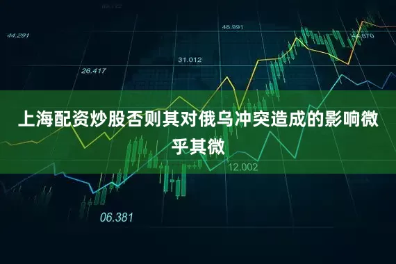 上海配资炒股否则其对俄乌冲突造成的影响微乎其微