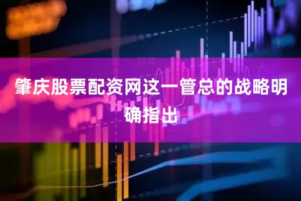 肇庆股票配资网这一管总的战略明确指出