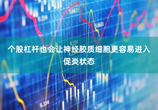 个股杠杆也会让神经胶质细胞更容易进入促炎状态