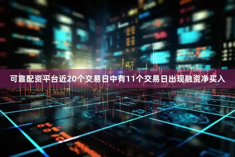 可靠配资平台近20个交易日中有11个交易日出现融资净买入