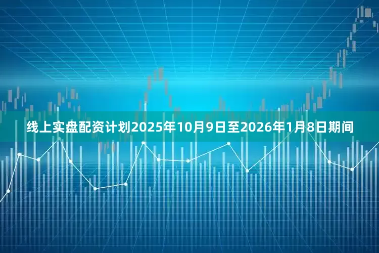 线上实盘配资计划2025年10月9日至2026年1月8日期间