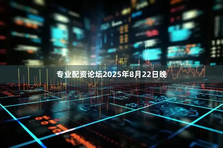 专业配资论坛　　2025年8月22日晚