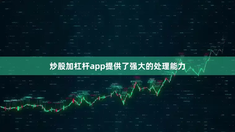 炒股加杠杆app提供了强大的处理能力