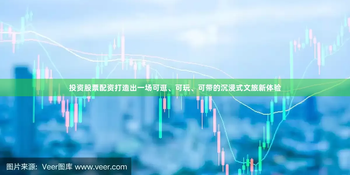 投资股票配资打造出一场可逛、可玩、可带的沉浸式文旅新体验