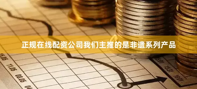 正规在线配资公司我们主推的是非遗系列产品